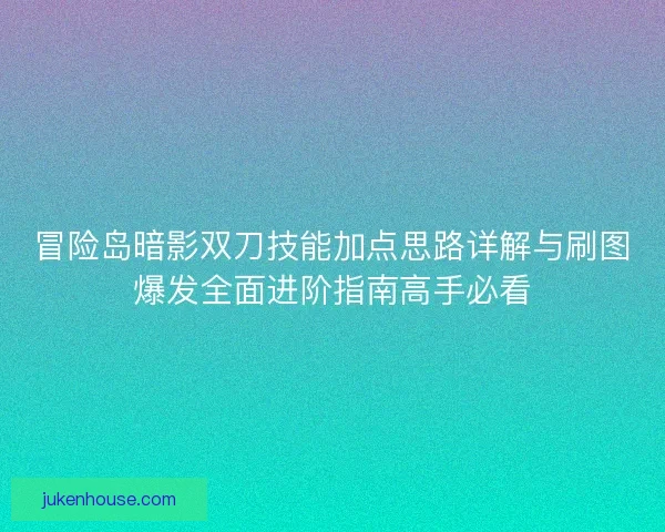 冒险岛暗影双刀技能加点思路详解与刷图爆发全面进阶指南高手必看