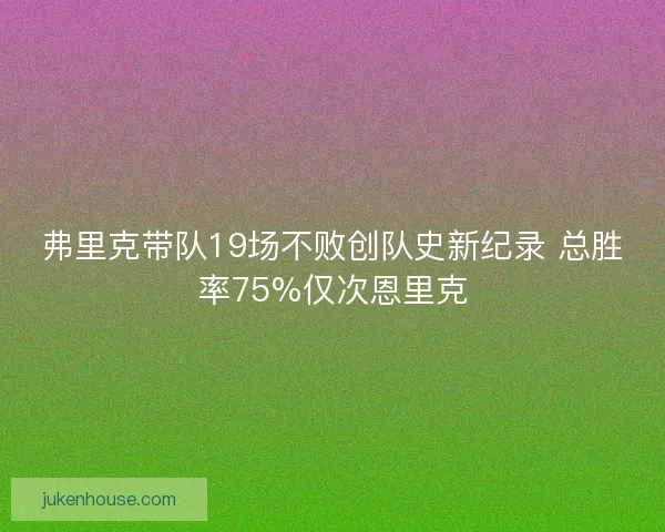 弗里克带队19场不败创队史新纪录 总胜率75%仅次恩里克