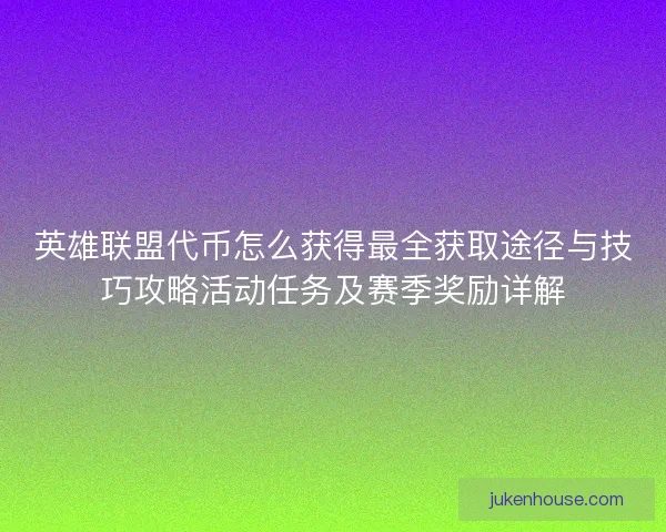 英雄联盟代币怎么获得最全获取途径与技巧攻略活动任务及赛季奖励详解