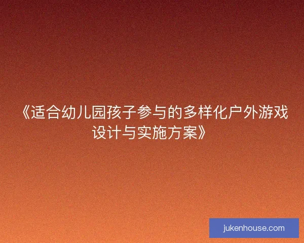 《适合幼儿园孩子参与的多样化户外游戏设计与实施方案》