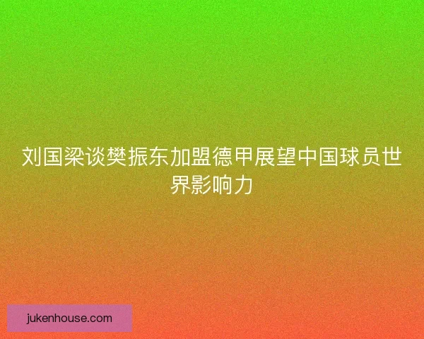 刘国梁谈樊振东加盟德甲展望中国球员世界影响力
