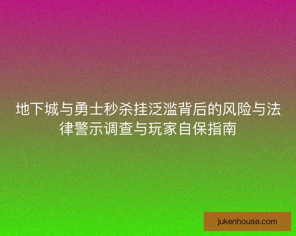 地下城与勇士秒杀挂泛滥背后的风险与法律警示调查与玩家自保指南 地下城与勇士秒杀挂泛滥背后的风险与法律警示调查与玩家自保指南