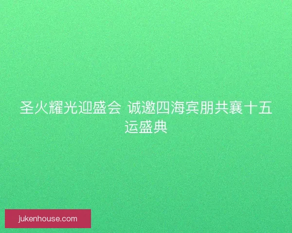 圣火耀光迎盛会 诚邀四海宾朋共襄十五运盛典 圣火耀光迎盛会 诚邀四海宾朋共襄十五运盛典