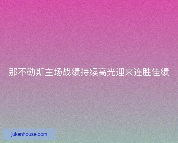 那不勒斯主场战绩持续高光迎来连胜佳绩