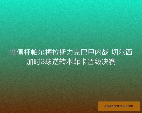 世俱杯帕尔梅拉斯力克巴甲内战 切尔西加时3球逆转本菲卡晋级决赛 世俱杯帕尔梅拉斯力克巴甲内战 切尔西加时3球逆转本菲卡晋级决赛